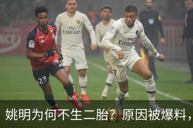 姚明为何不生二胎？原因被爆料，叶莉也没办法，太可惜且难以接受